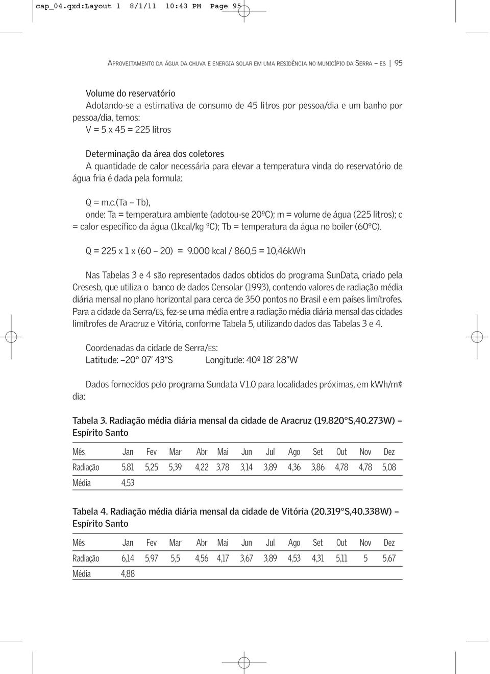 litros por pessoa/dia e um banho por pessoa/dia, temos: V = 5 x 45 = 225 litros Determinação da área dos coletores A quantidade de calor necessária para elevar a temperatura vinda do reservatório de