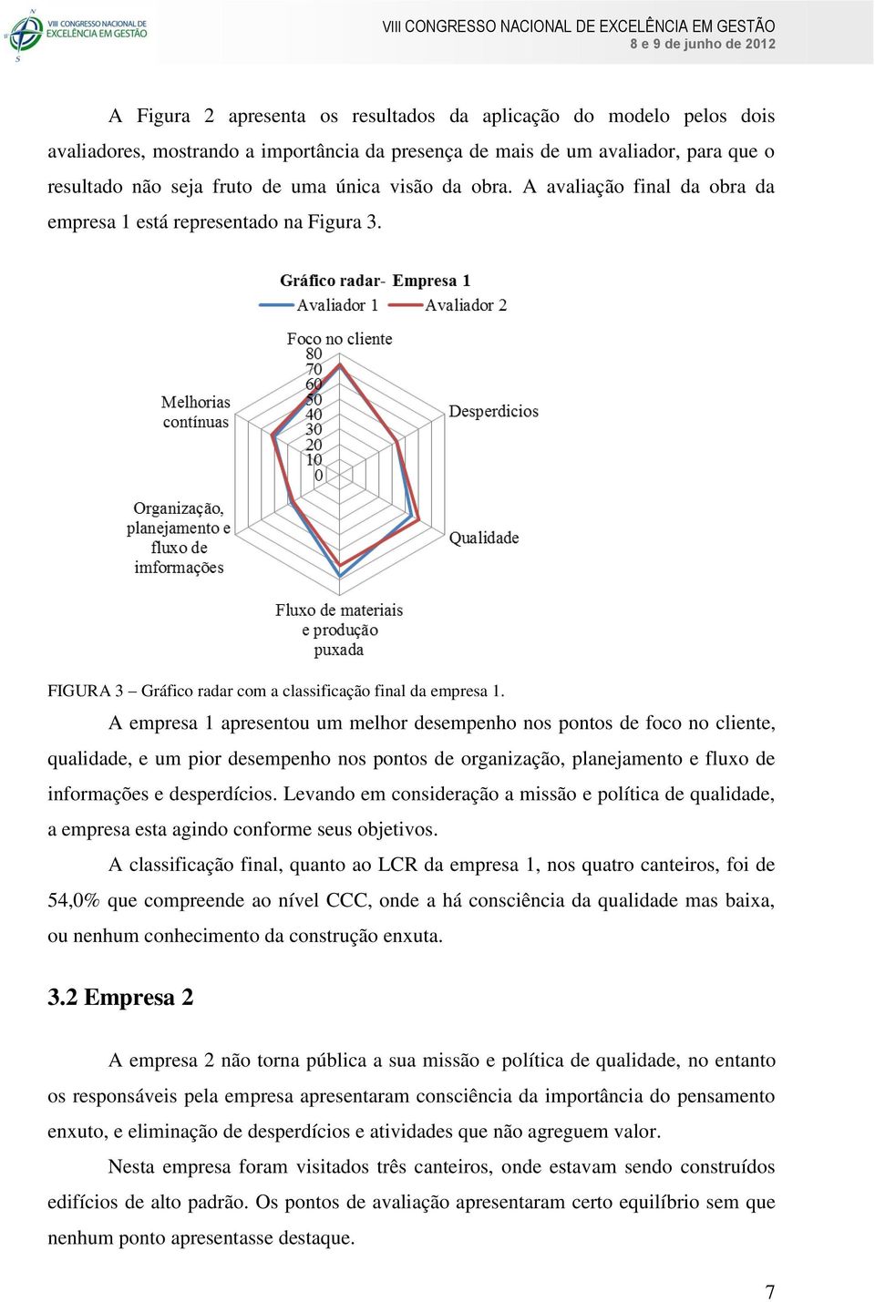 A empresa 1 apresentou um melhor desempenho nos pontos de foco no cliente, qualidade, e um pior desempenho nos pontos de organização, planejamento e fluxo de informações e desperdícios.