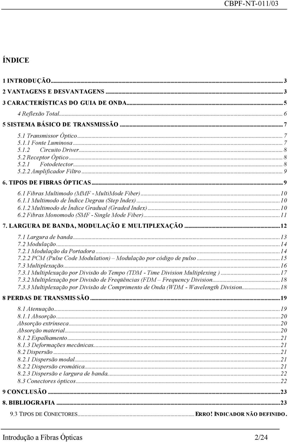 ..10 6.1.2 Multimodo de Índice Gradual (Graded Index)...10 6.2 Fibras Monomodo (SMF - Single Mode Fiber)...11 7. LARGURA DE BANDA, MODULAÇÃO E MULTIPLEXAÇÃO...12 7.1 Largura de banda...13 7.