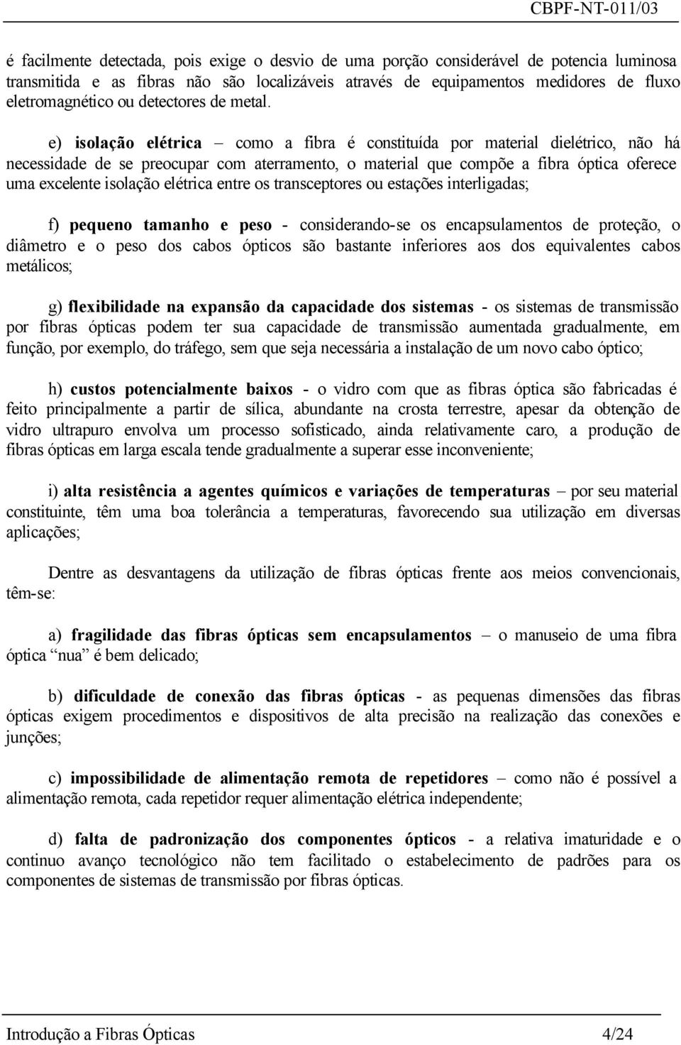 e) isolação elétrica como a fibra é constituída por material dielétrico, não há necessidade de se preocupar com aterramento, o material que compõe a fibra óptica oferece uma excelente isolação