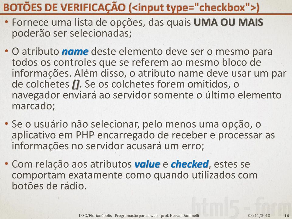 Se os colchetes forem omitidos, o navegador enviará ao servidor somente o último elemento marcado; Se o usuário não selecionar, pelo menos uma opção, o aplicativo em