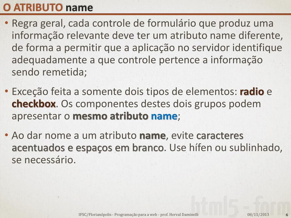 Exceção feita a somente dois tipos de elementos: radio e checkbox.