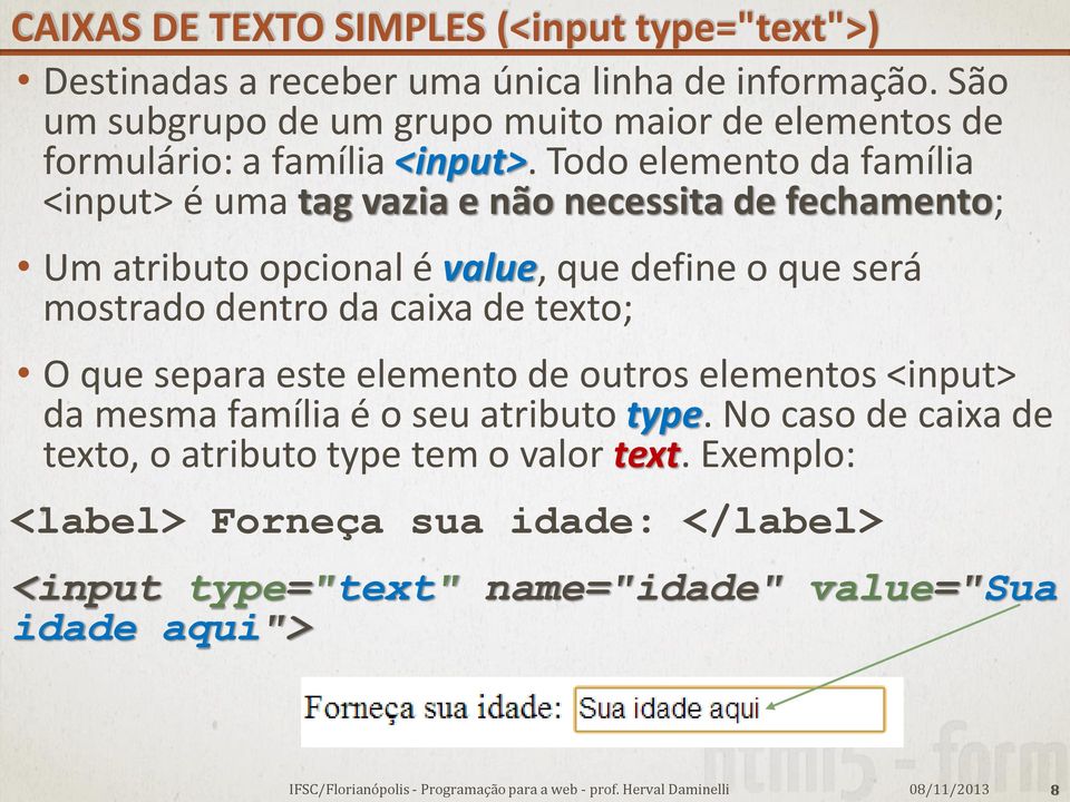 Todo elemento da família <input> é uma tag vazia e não necessita de fechamento; Um atributo opcional é value, que define o que será mostrado dentro da