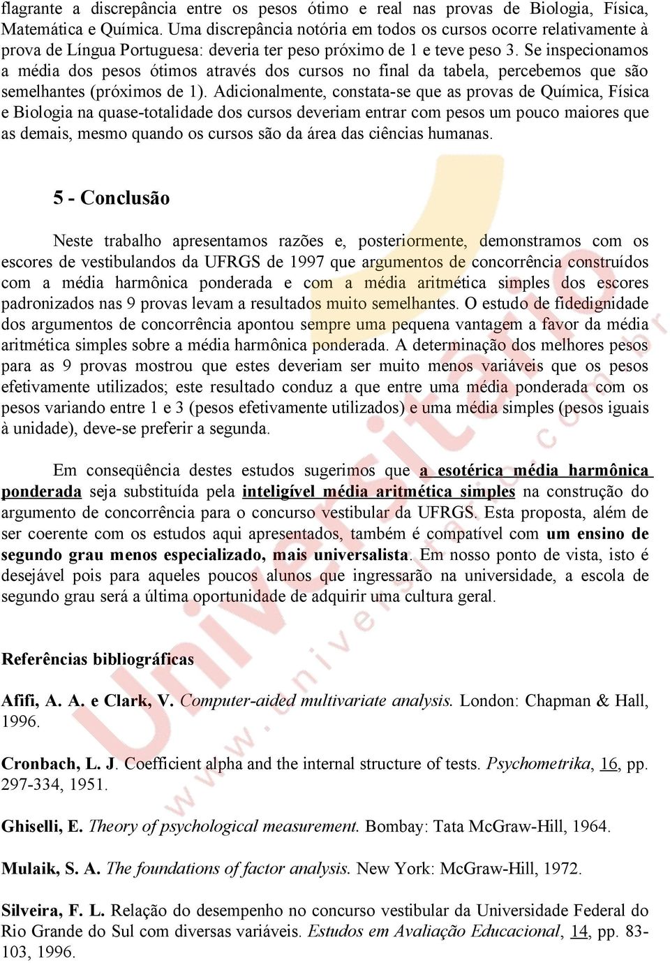 Se inspecionamos a média dos pesos ótimos através dos cursos no final da tabela, percebemos que são semelhantes (próximos de 1).