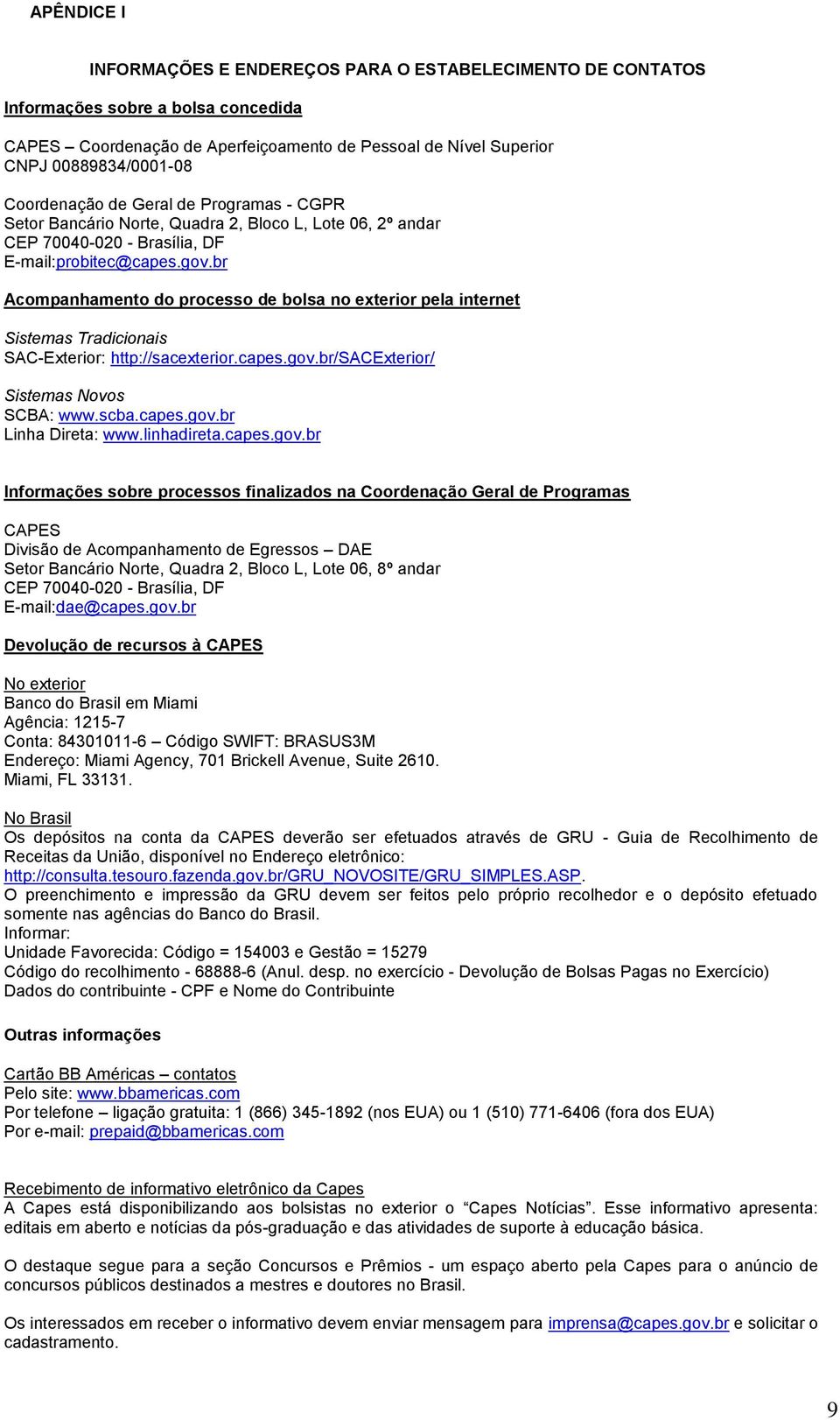 br Acompanhamento do processo de bolsa no exterior pela internet Sistemas Tradicionais SAC-Exterior: http://sacexterior.capes.gov.br/sacexterior/ Sistemas Novos SCBA: www.scba.capes.gov.br Linha Direta: www.