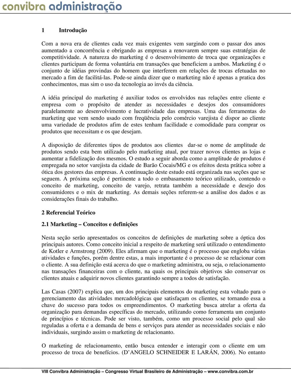 Marketing é o conjunto de idéias provindas do homem que interferem em relações de trocas efetuadas no mercado a fim de facilitá-las.