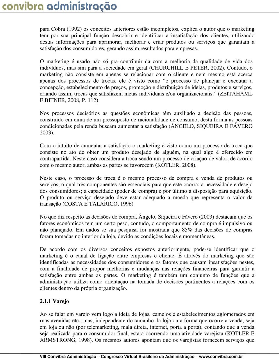 O marketing é usado não só pra contribuir da com a melhoria da qualidade de vida dos indivíduos, mas sim para a sociedade em geral (CHURCHILL E PETER, 2002).