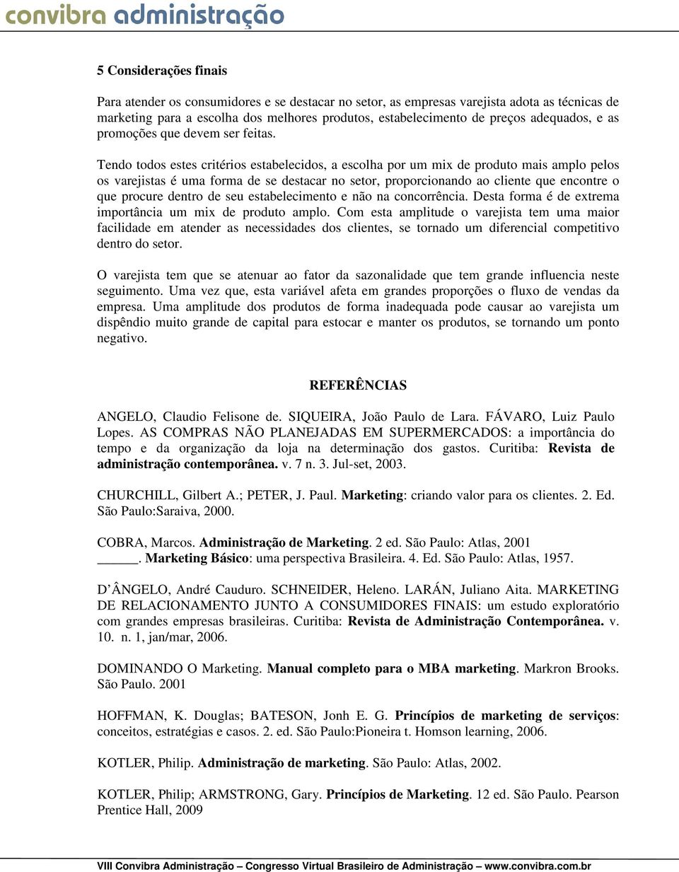 Tendo todos estes critérios estabelecidos, a escolha por um mix de produto mais amplo pelos os varejistas é uma forma de se destacar no setor, proporcionando ao cliente que encontre o que procure