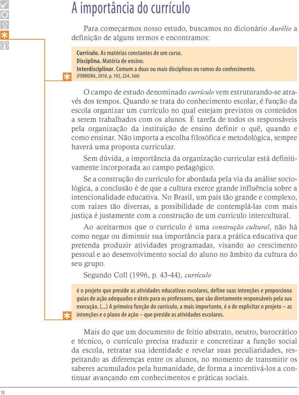 192, 224, 366) O campo de estudo denominado currículo vem estruturando-se através dos tempos.