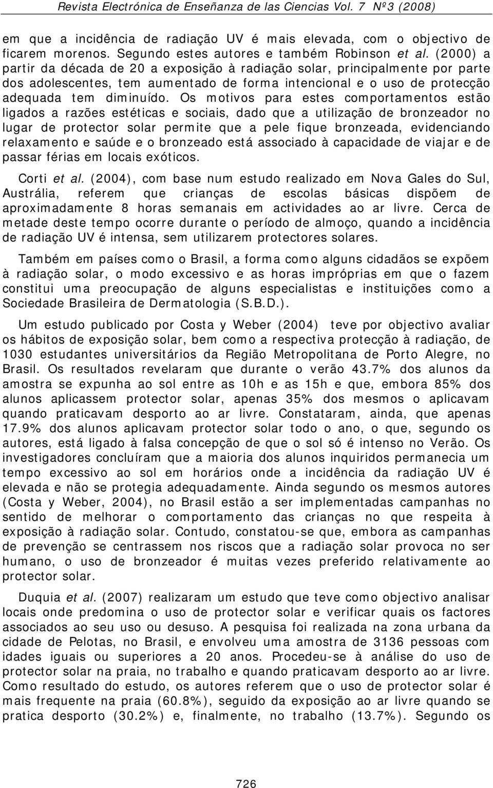 Os motivos para estes comportamentos estão ligados a razões estéticas e sociais, dado que a utilização de bronzeador no lugar de protector solar permite que a pele fique bronzeada, evidenciando