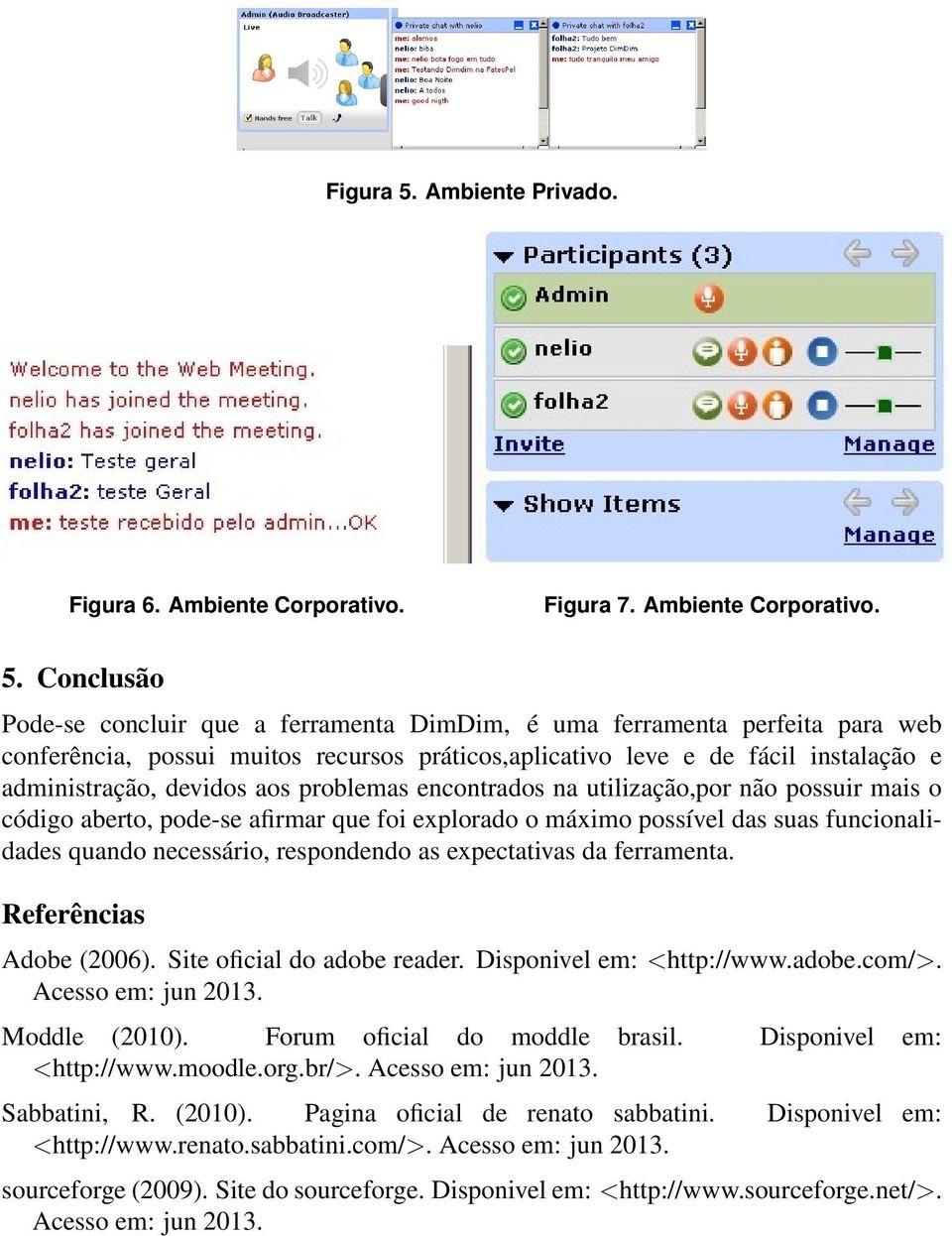 Conclusão Pode-se concluir que a ferramenta DimDim, é uma ferramenta perfeita para web conferência, possui muitos recursos práticos,aplicativo leve e de fácil instalação e administração, devidos aos