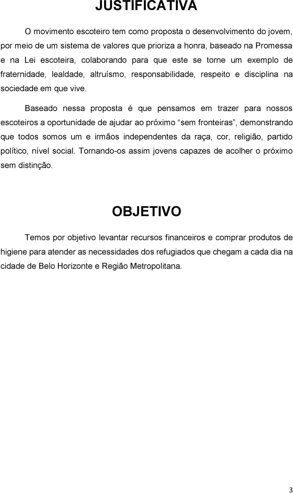 Baseado nessa proposta é que pensamos em trazer para nossos escoteiros a oportunidade de ajudar ao próximo sem fronteiras, demonstrando que todos somos um e irmãos independentes da raça, cor,