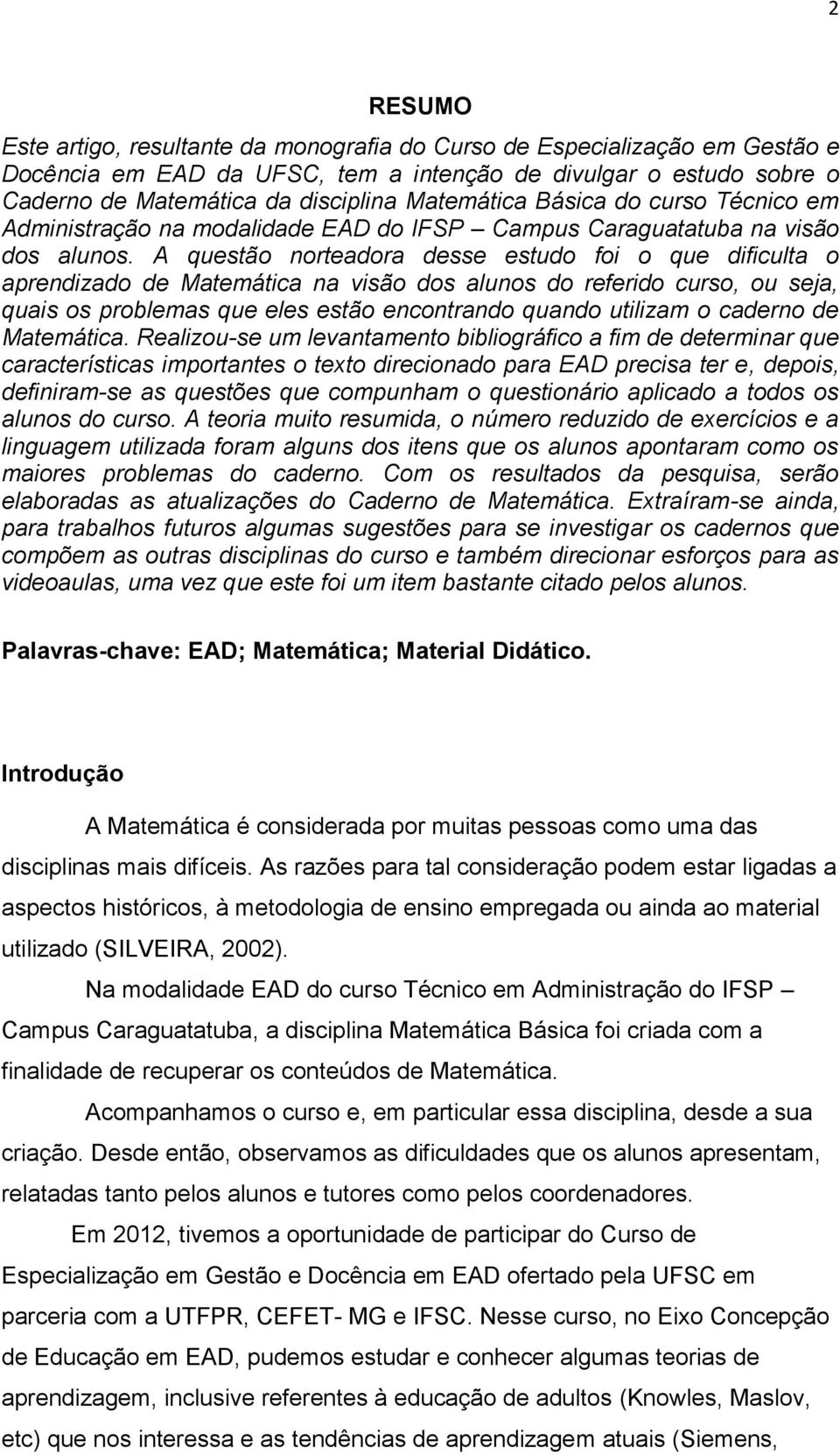 A questão norteadora desse estudo foi o que dificulta o aprendizado de Matemática na visão dos alunos do referido curso, ou seja, quais os problemas que eles estão encontrando quando utilizam o