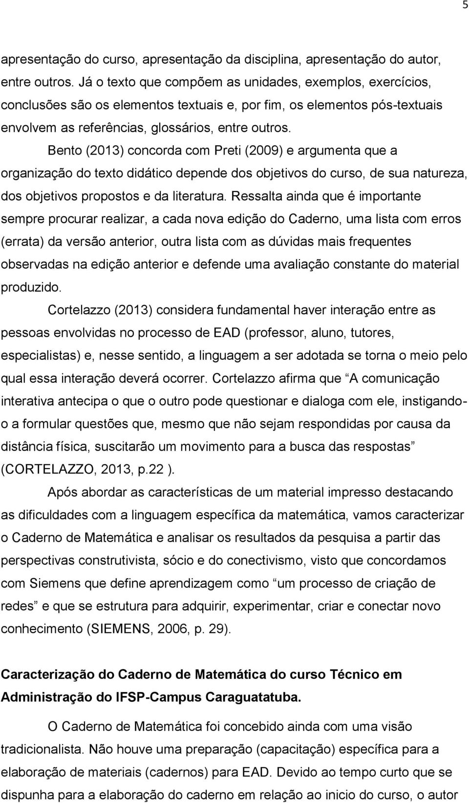 Bento (2013) concorda com Preti (2009) e argumenta que a organização do texto didático depende dos objetivos do curso, de sua natureza, dos objetivos propostos e da literatura.