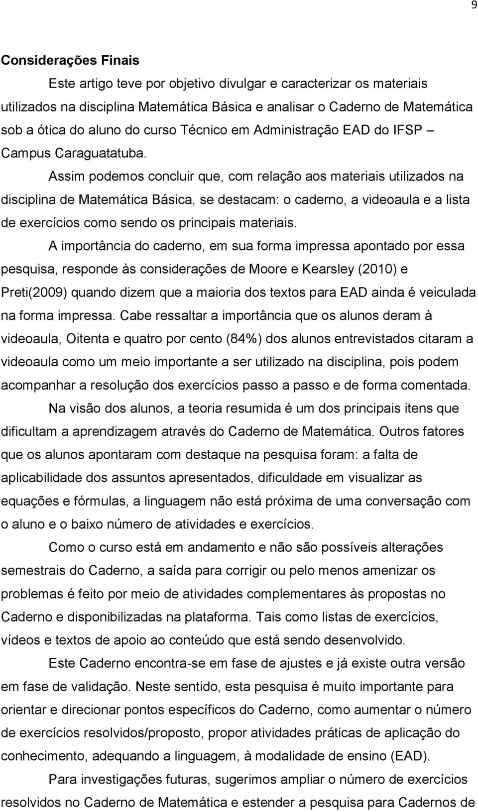 Assim podemos concluir que, com relação aos materiais utilizados na disciplina de Matemática Básica, se destacam: o caderno, a videoaula e a lista de exercícios como sendo os principais materiais.