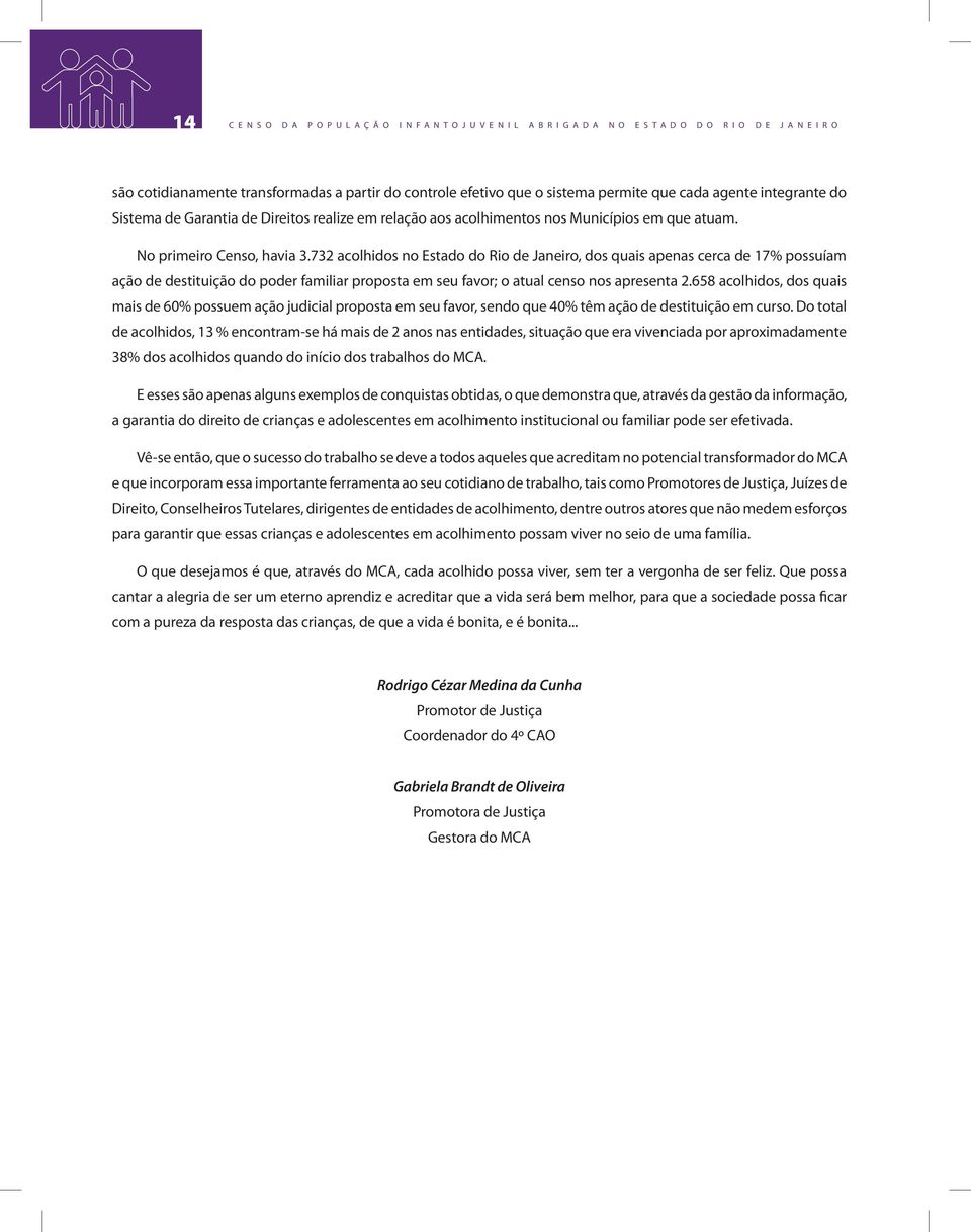 732 acolhidos no Estado do Rio de Janeiro, dos quais apenas cerca de 17% possuíam ação de destituição do poder familiar proposta em seu favor; o atual censo nos apresenta 2.