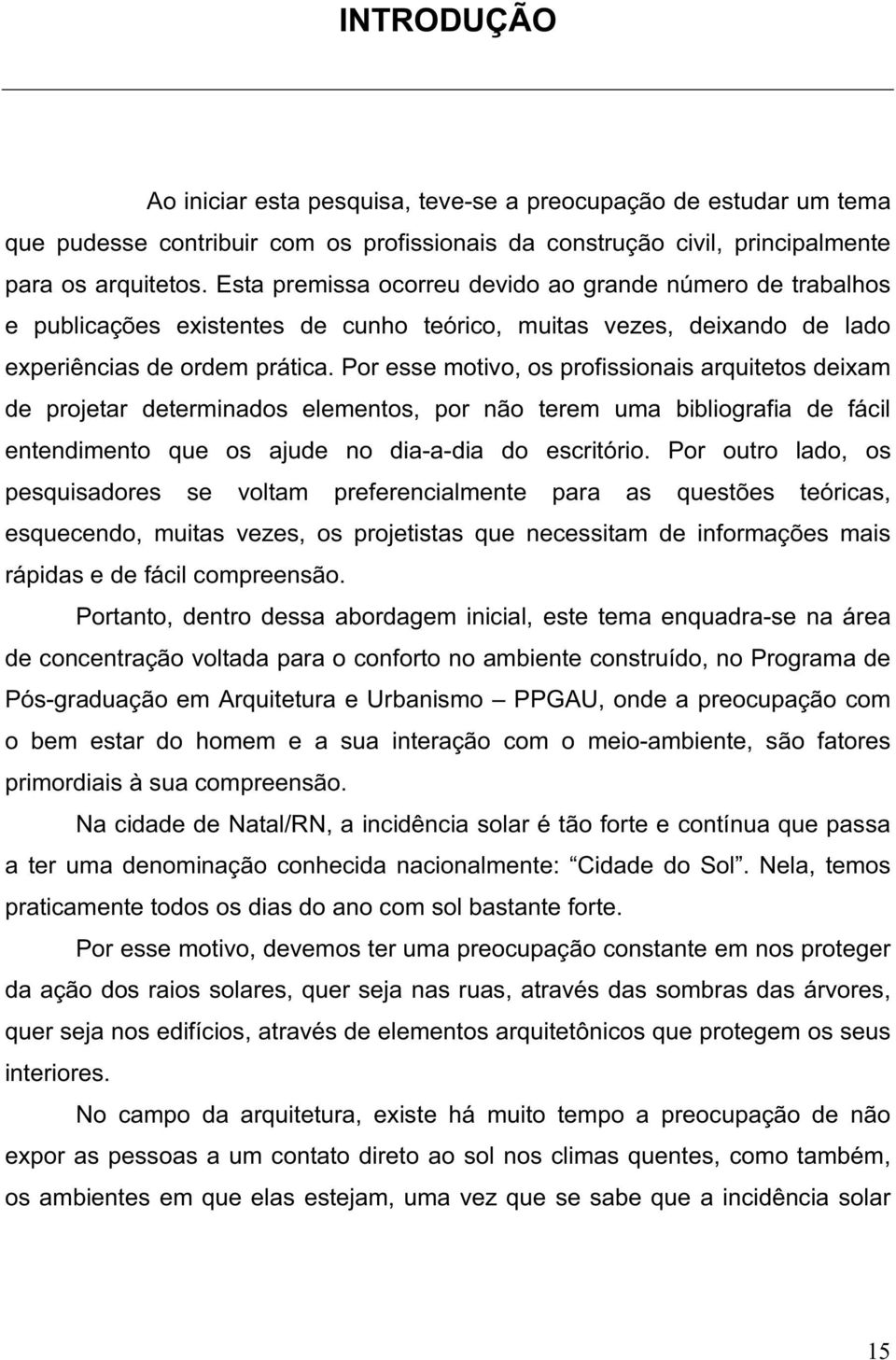 Por esse motivo, os profissionais arquitetos deixam de projetar determinados elementos, por não terem uma bibliografia de fácil entendimento que os ajude no dia-a-dia do escritório.