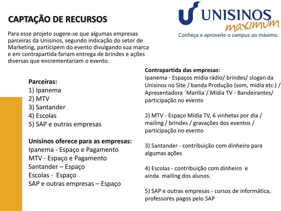 Parceiras: 1) Ipanema 2) MTV 3) Santander 4) Escolas 5) SAP e outras empresas Unisinos oferece para as empresas: Ipanema - Espaço e Pagamento MTV - Espaço e Pagamento Santander Espaço Escolas -