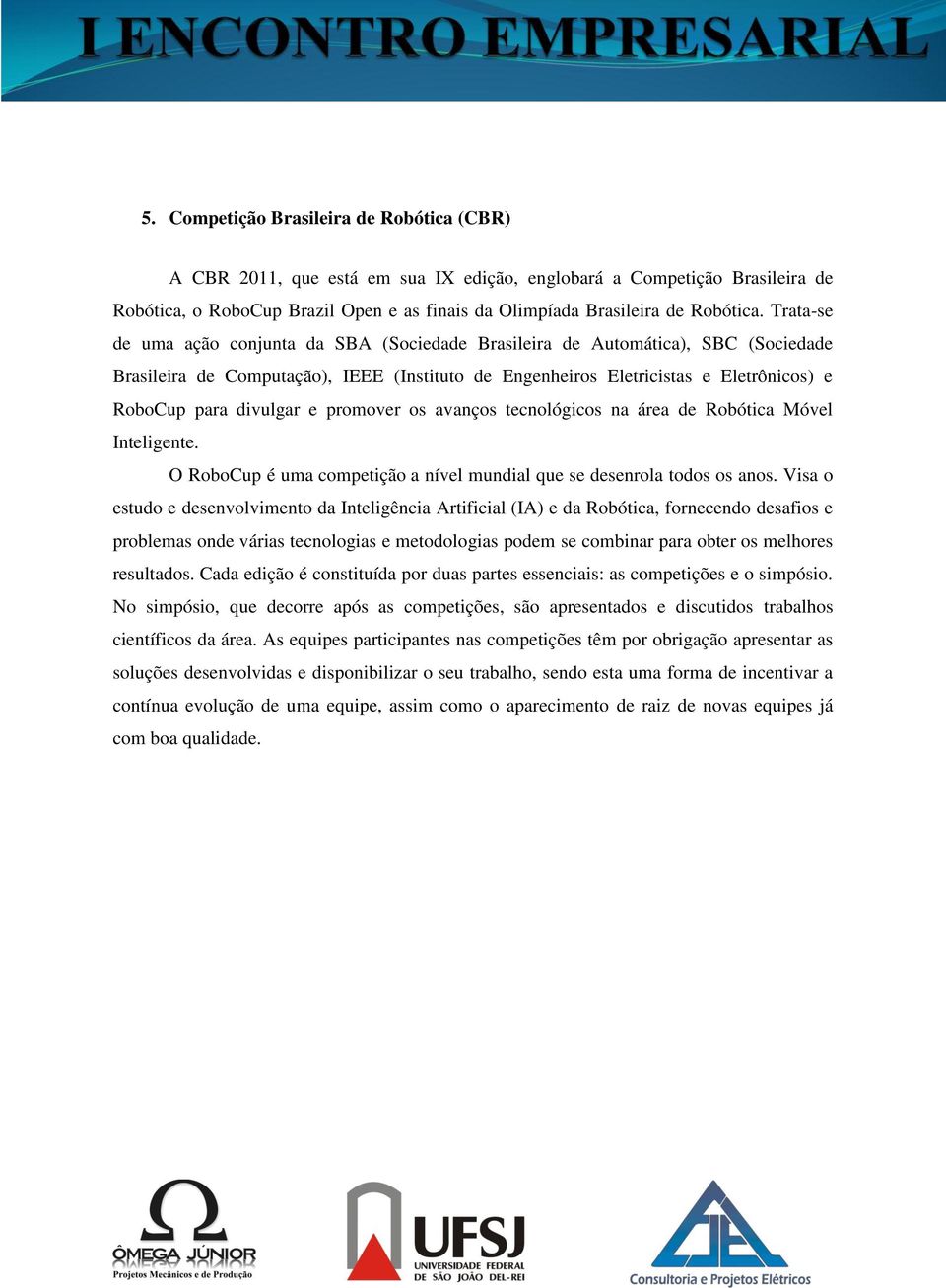 e promover os avanços tecnológicos na área de Robótica Móvel Inteligente. O RoboCup é uma competição a nível mundial que se desenrola todos os anos.