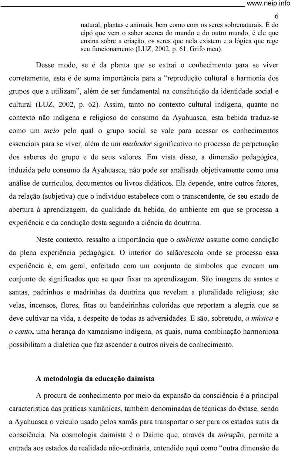 Desse modo, se é da planta que se extrai o conhecimento para se viver corretamente, esta é de suma importância para a reprodução cultural e harmonia dos grupos que a utilizam, além de ser fundamental