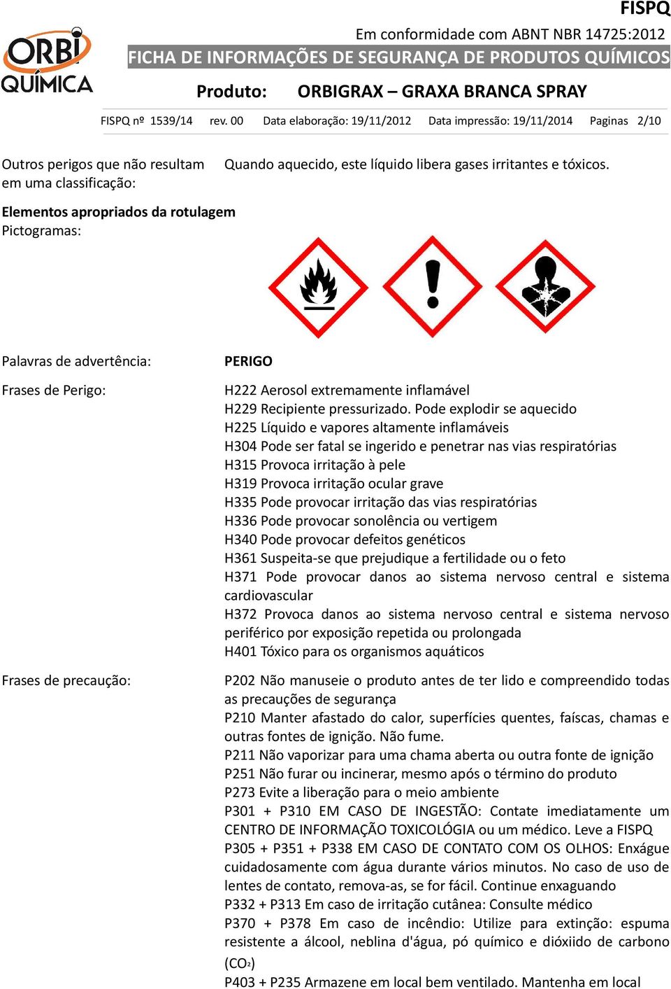 Elementos apropriados da rotulagem Pictogramas: Palavras de advertência: Frases de Perigo: Frases de precaução: PERIGO H222 Aerosol extremamente inflamável H229 Recipiente pressurizado.