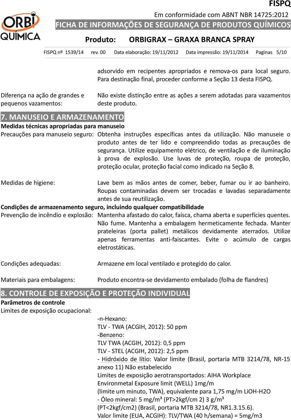 Para destinação final, proceder conforme a Seção 13 desta FISPQ. Não existe distinção entre as ações a serem adotadas para vazamentos deste produto. 7.