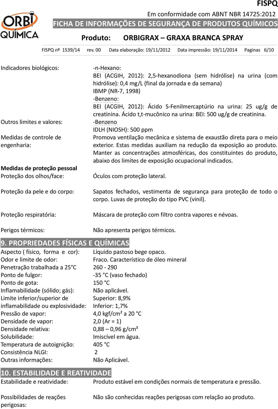 olhos/face: Proteção da pele e do corpo: Proteção respiratória: -n-hexano: BEI (ACGIH, 2012): 2,5-hexanodiona (sem hidrólise) na urina (com hidrólise): 0,4 mg/l (final da jornada e da semana) IBMP