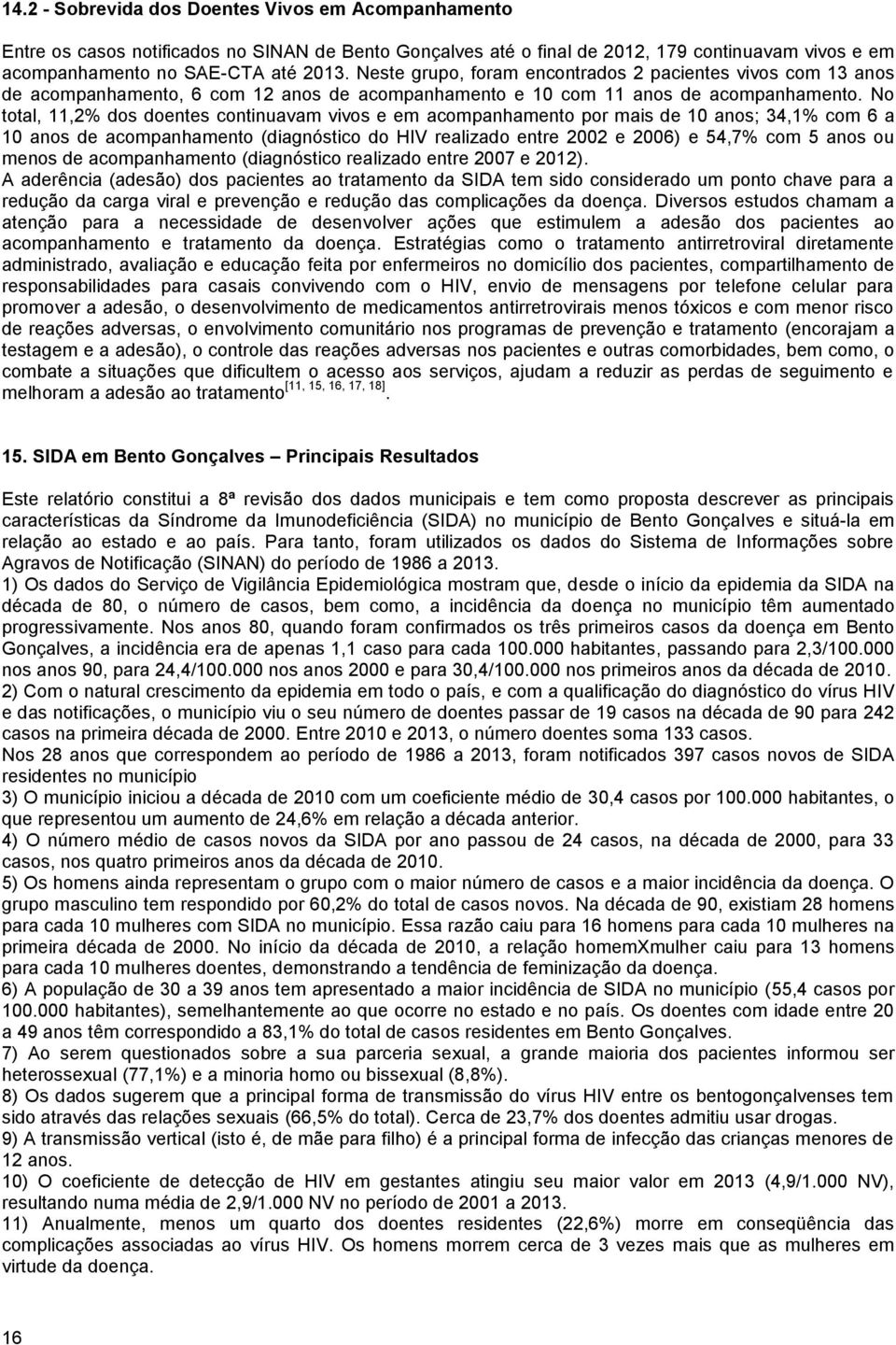 No total, 11,2% dos doentes continuavam vivos e em acompanhamento por mais de 10 anos; 34,1% com 6 a 10 anos de acompanhamento (diagnóstico do HIV realizado entre 2002 e 2006) e 54,7% com 5 anos ou