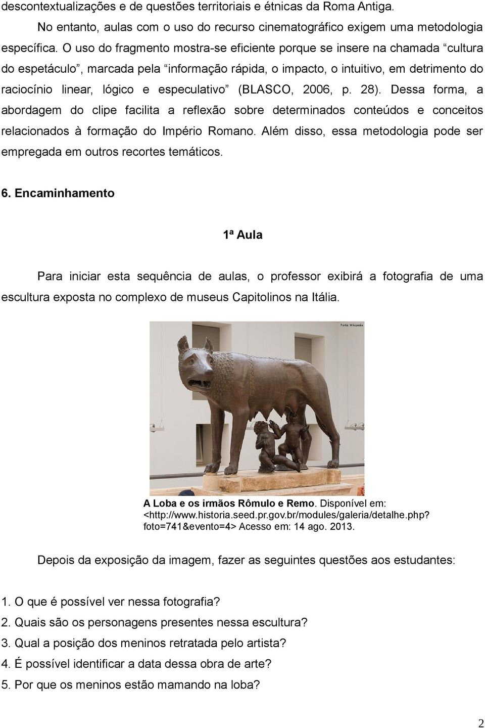 especulativo (BLASCO, 2006, p. 28). Dessa forma, a abordagem do clipe facilita a reflexão sobre determinados conteúdos e conceitos relacionados à formação do Império Romano.