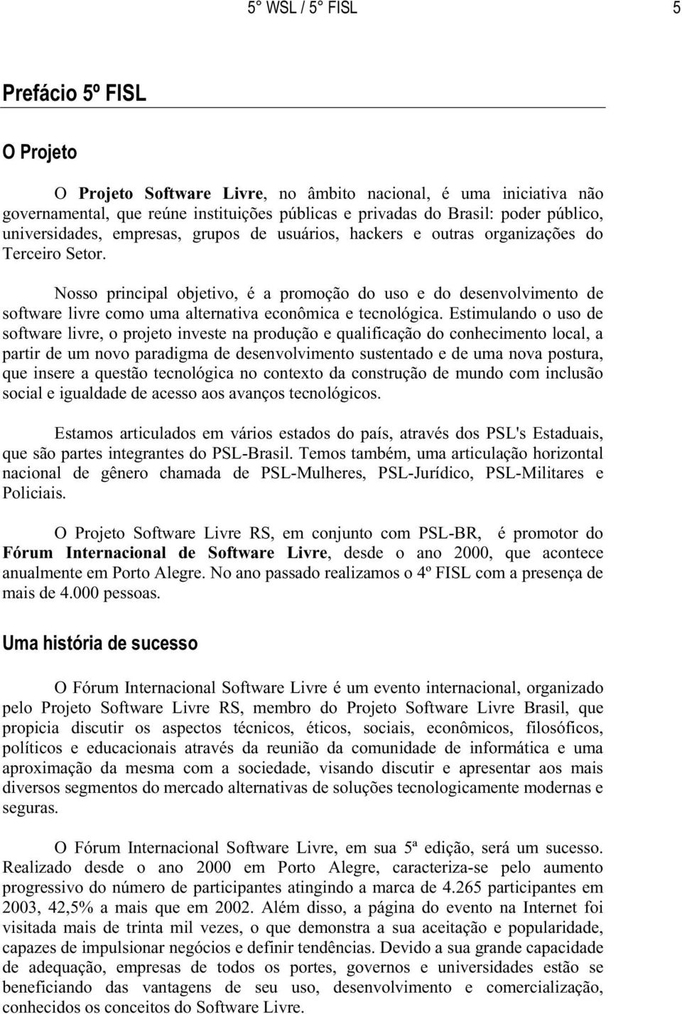 Nosso principal objetivo, é a promoção do uso e do desenvolvimento de software livre como uma alternativa econômica e tecnológica.