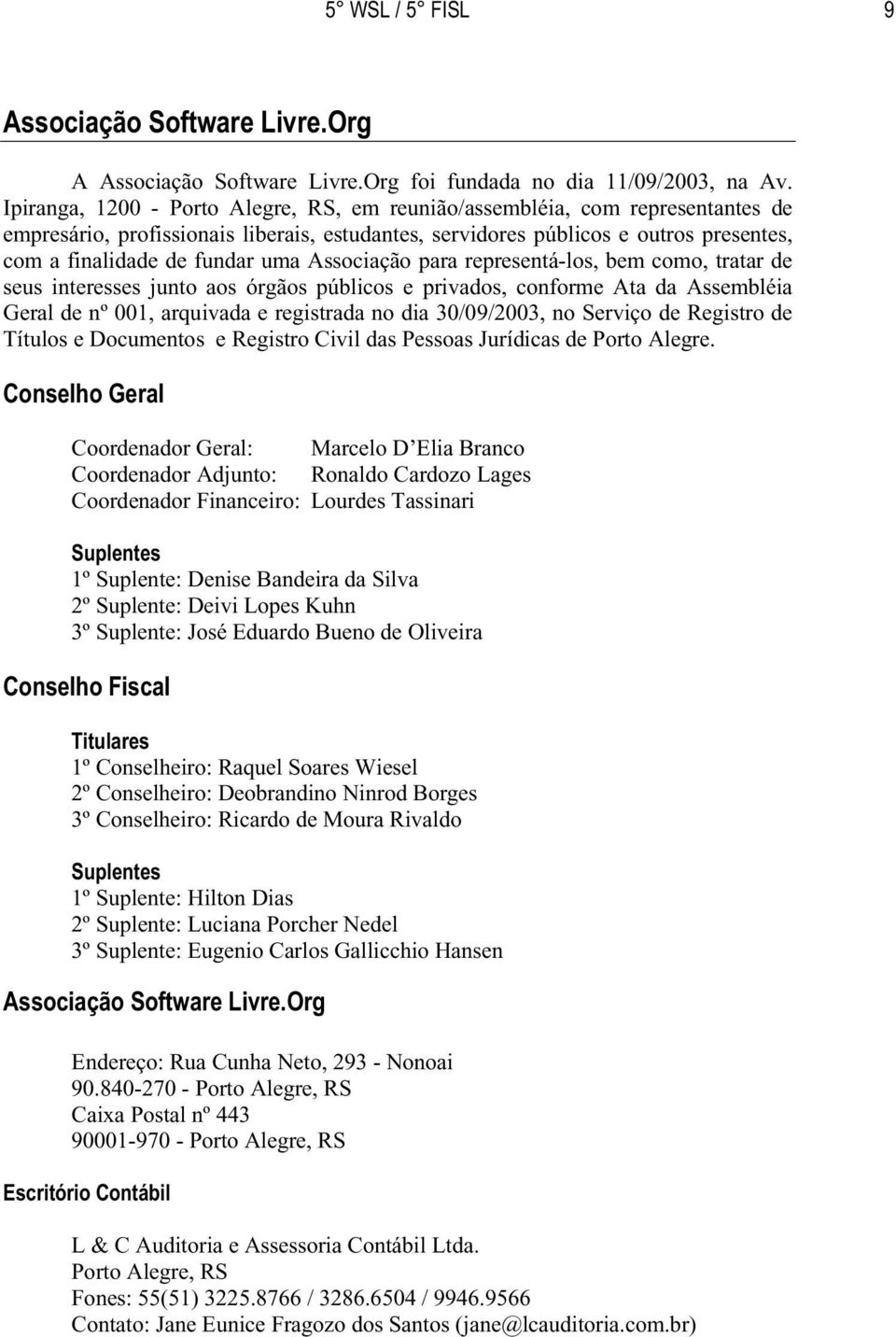 Associação para representá-los, bem como, tratar de seus interesses junto aos órgãos públicos e privados, conforme Ata da Assembléia Geral de nº 001, arquivada e registrada no dia 30/09/2003, no