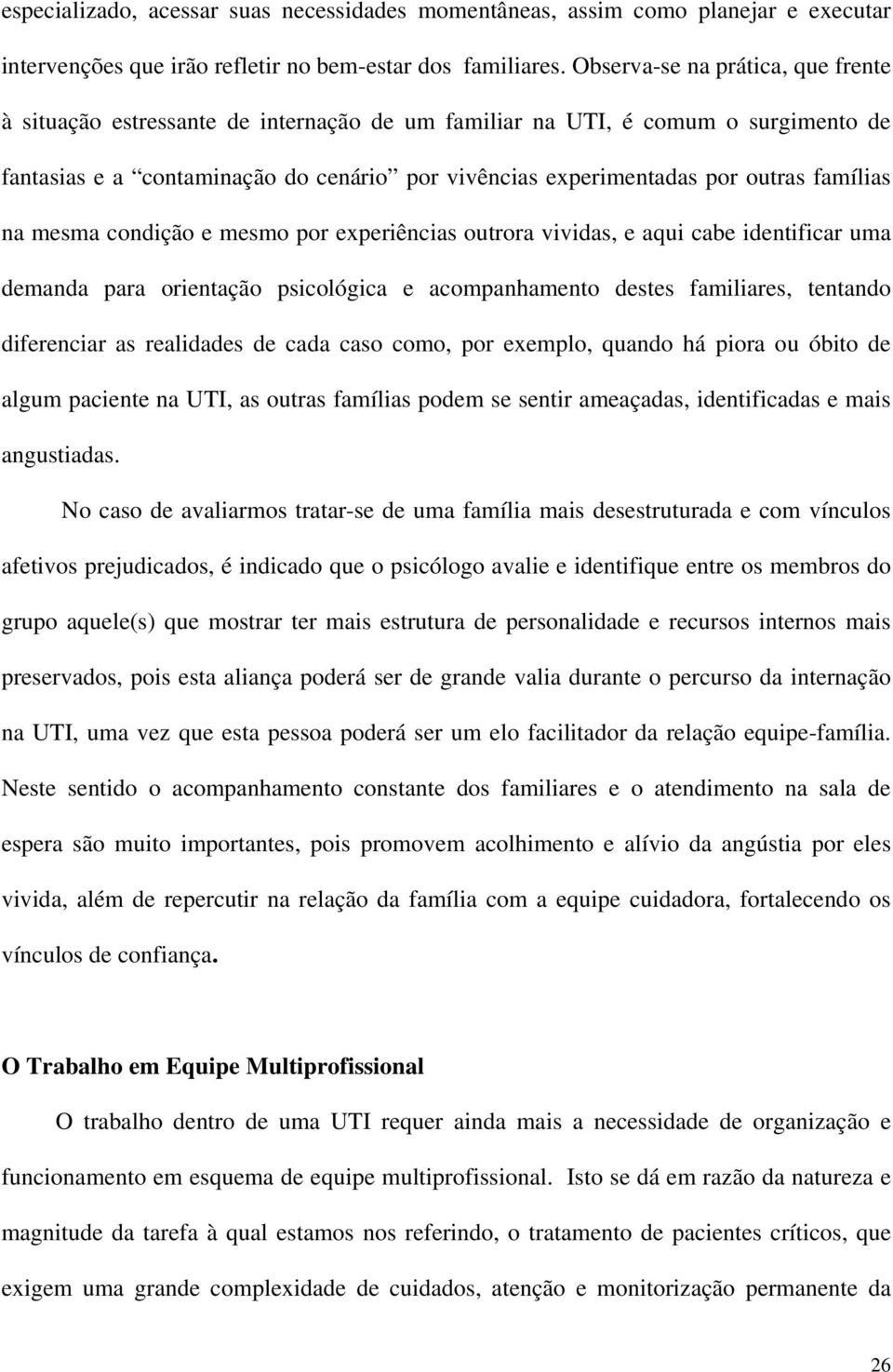 famílias na mesma condição e mesmo por experiências outrora vividas, e aqui cabe identificar uma demanda para orientação psicológica e acompanhamento destes familiares, tentando diferenciar as