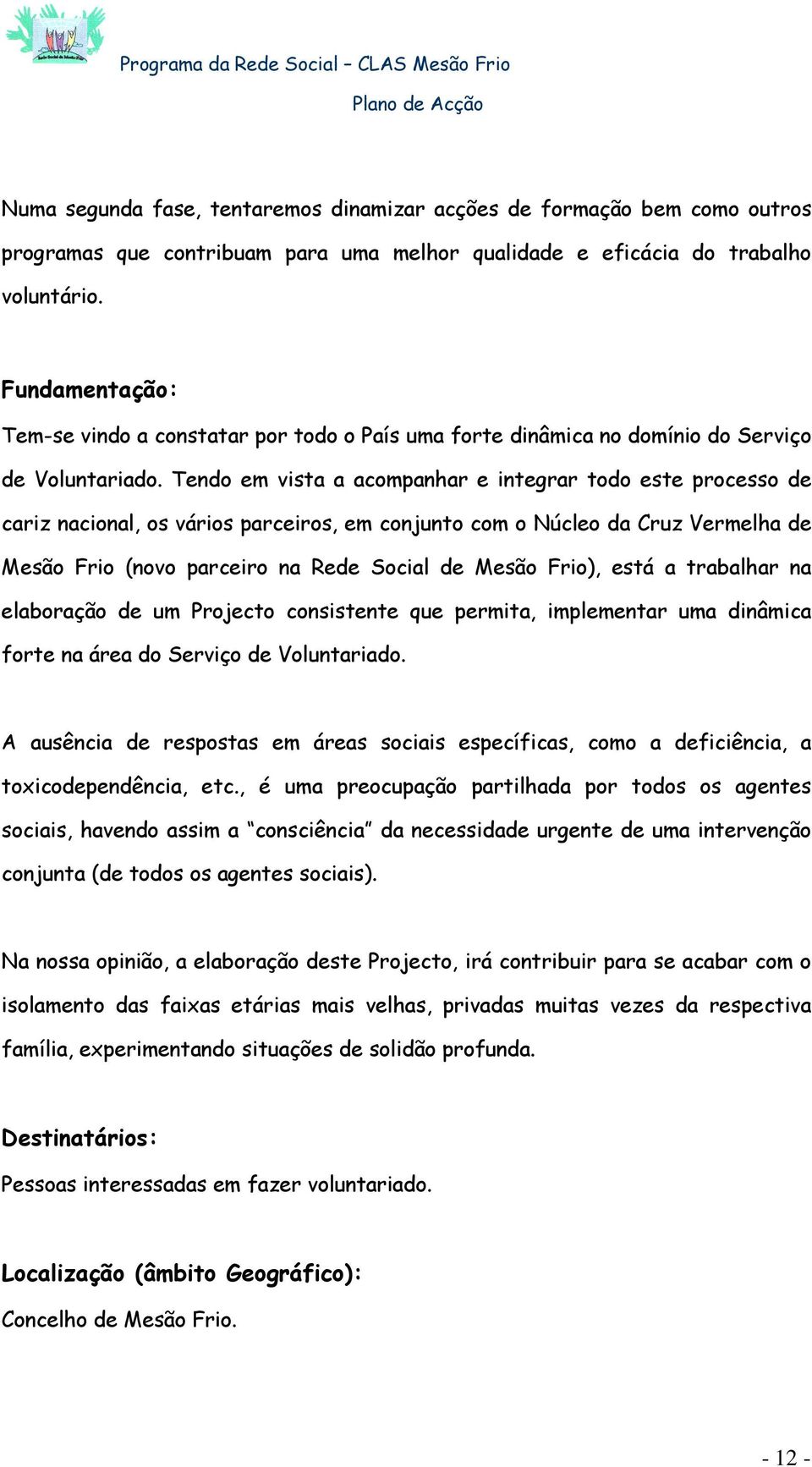 Tendo em vista a acompanhar e integrar todo este processo de cariz nacional, os vários parceiros, em conjunto com o Núcleo da Cruz Vermelha de Mesão Frio (novo parceiro na Rede Social de Mesão Frio),