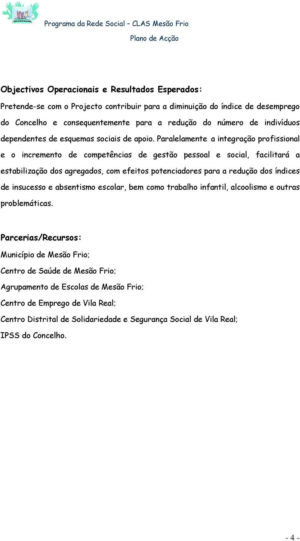 Paralelamente a integração profissional e o incremento de competências de gestão pessoal e social, facilitará a estabilização dos agregados, com efeitos potenciadores para a redução dos