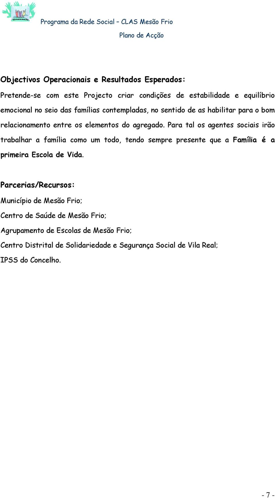 Para tal os agentes sociais irão trabalhar a família como um todo, tendo sempre presente que a Família é a primeira Escola de Vida.