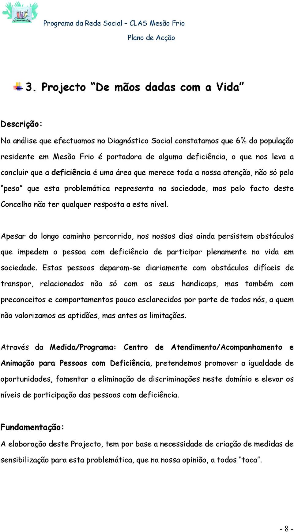 este nível. Apesar do longo caminho percorrido, nos nossos dias ainda persistem obstáculos que impedem a pessoa com deficiência de participar plenamente na vida em sociedade.