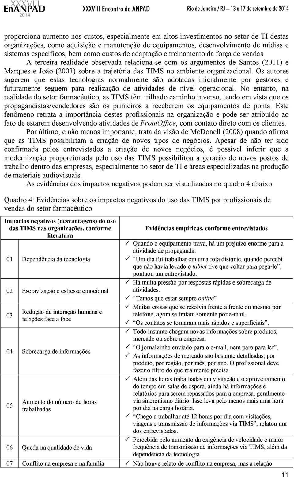 A terceira realidade observada relaciona-se com os argumentos de e Marques e João (2003) sobre a trajetória das TIMS no ambiente organizacional.