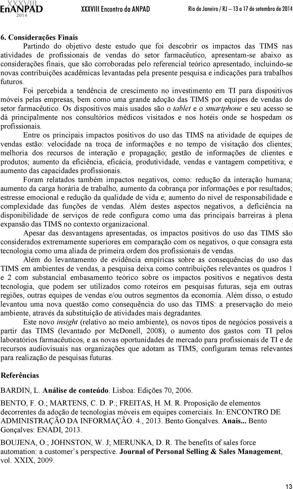 Foi percebida a tendência de crescimento no investimento em TI para dispositivos móveis pelas empresas, bem como uma grande adoção das TIMS por equipes de vendas do setor farmacêutico.