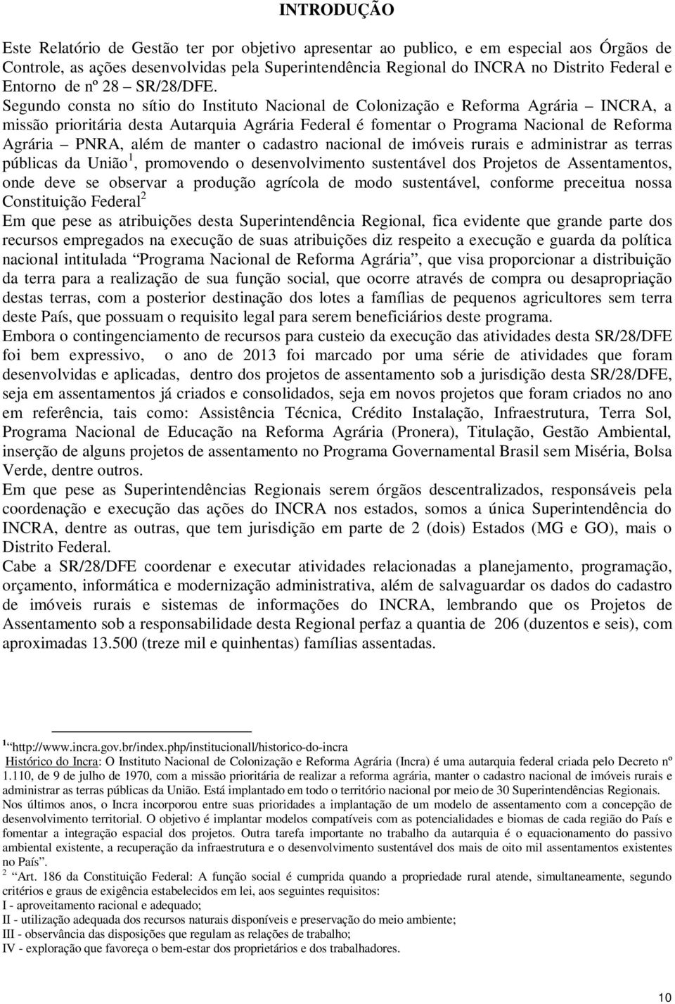 Segundo consta no sítio do Instituto Nacional de Colonização e Reforma Agrária INCRA, a missão prioritária desta Autarquia Agrária Federal é fomentar o Programa Nacional de Reforma Agrária PNRA, além