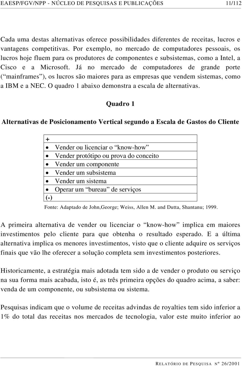 Já no mercado de computadores de grande porte ( mainframes ), os lucros são maiores para as empresas que vendem sistemas, como a IBM e a NEC. O quadro 1 abaixo demonstra a escala de alternativas.