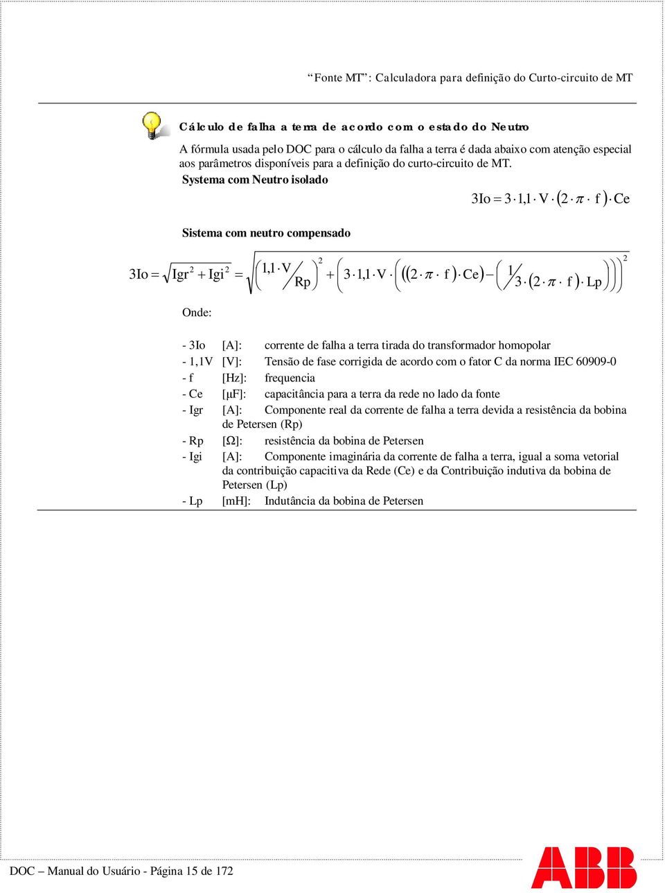 Systema com Neutro isolado 3Io 3 1,1 V 2 f Ce Sistema com neutro compensado 3Io Igr 2 Igi 2 1,1 V Rp 2 3 1,1 V 2 f Ce 1 3 2 f Lp 2 Onde: - 3Io [A]: corrente de falha a terra tirada do transformador