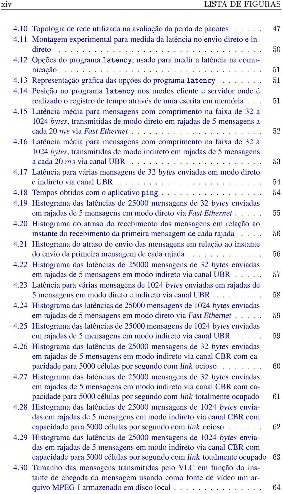 .. 4.15 Latência média para mensagens com comprimento na faixa de 32 a 1024 bytes, transmitidas de modo direto em rajadas de 5 mensagens a cada 20 ms via Fast Ethernet...................... 4.16 Latência média para mensagens com comprimento na faixa de 32 a 1024 bytes, transmitidas de modo indireto em rajadas de 5 mensagens a cada 20 ms via canal UBR.