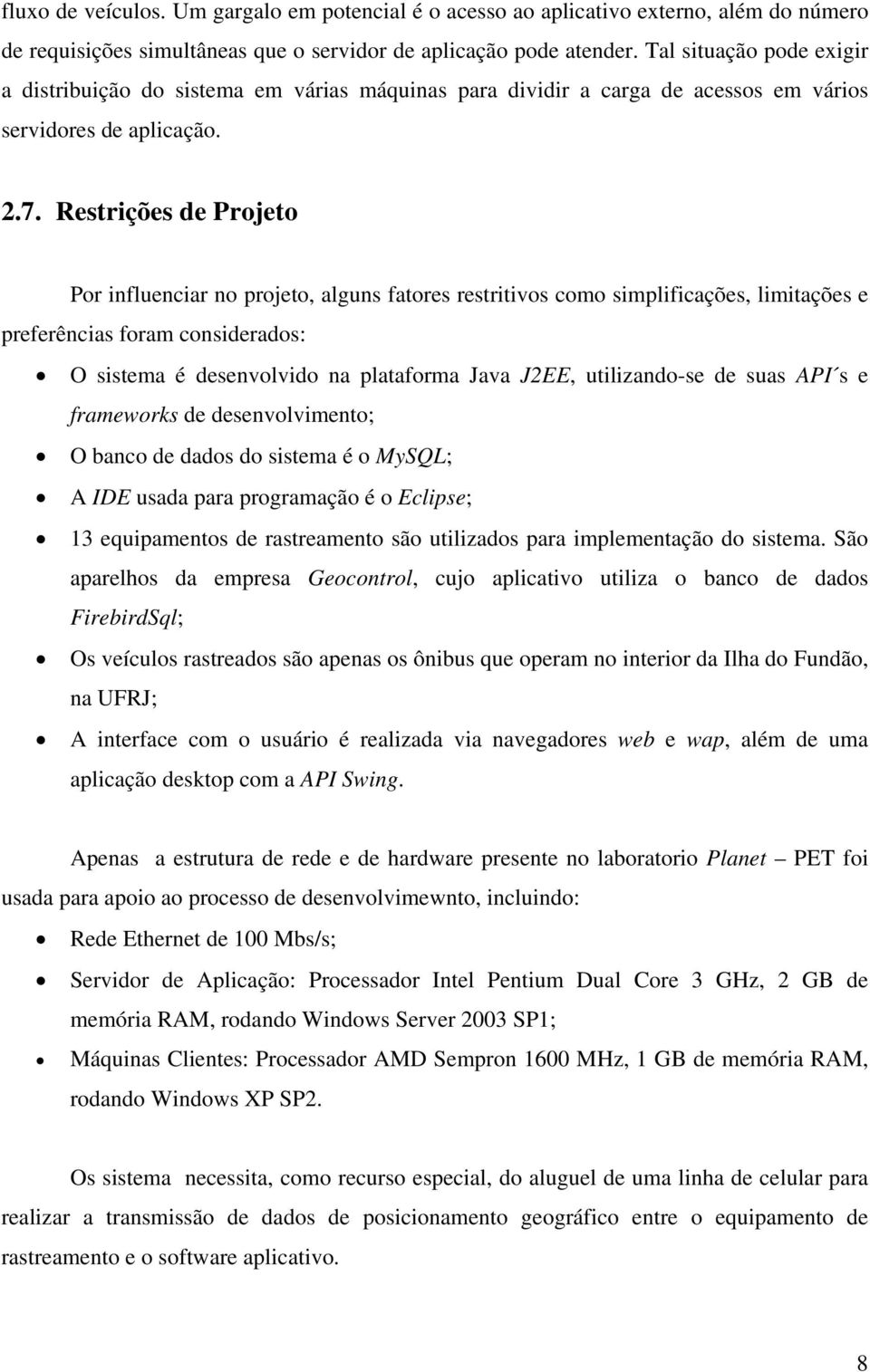 Restrições de Projeto Por influenciar no projeto, alguns fatores restritivos como simplificações, limitações e preferências foram considerados: O sistema é desenvolvido na plataforma Java J2EE,