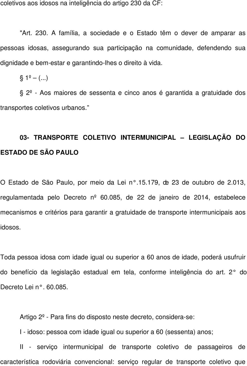 A família, a sociedade e o Estado têm o dever de amparar as pessoas idosas, assegurando sua participação na comunidade, defendendo sua dignidade e bem-estar e garantindo-lhes o direito à vida. 1º (.