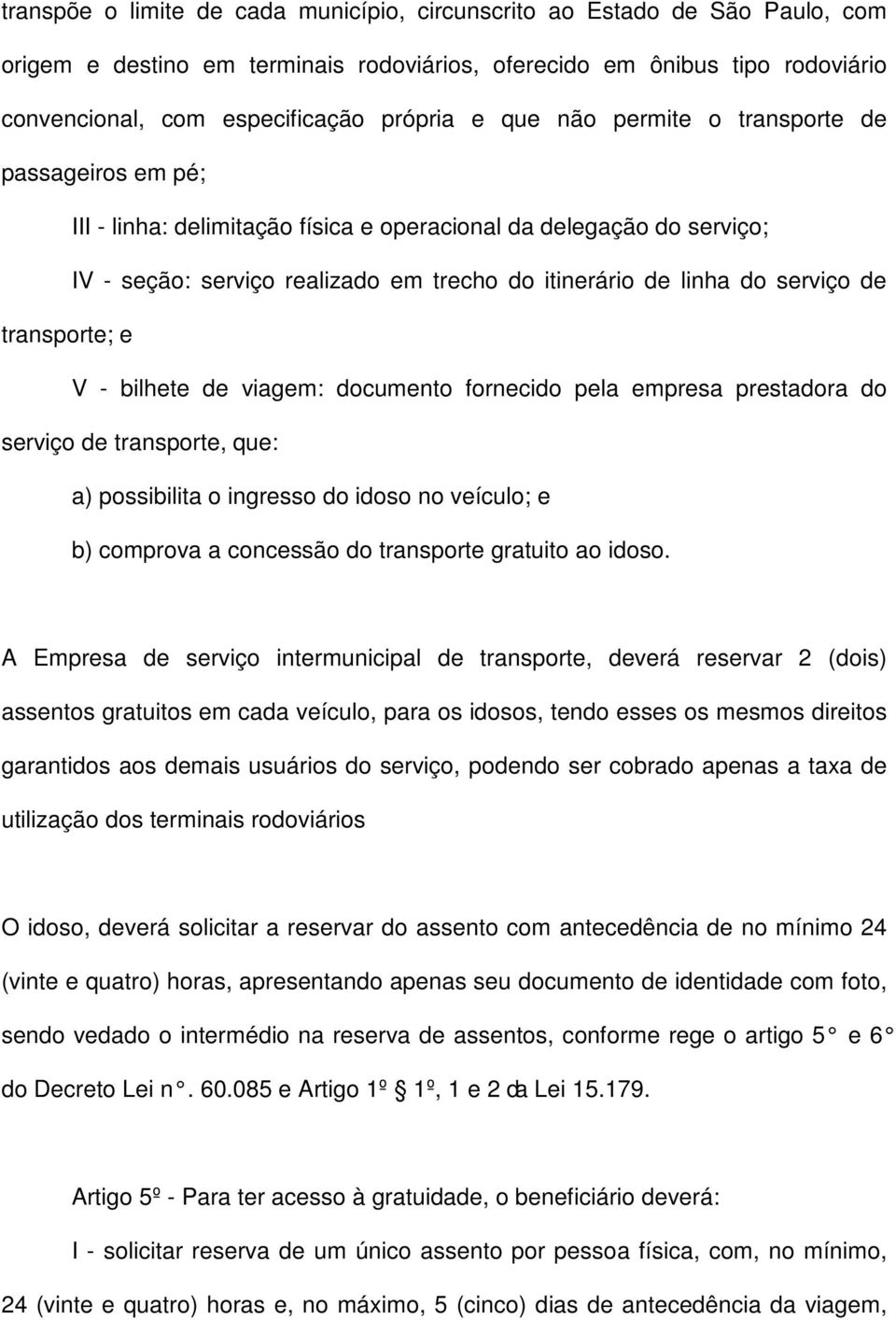 transporte; e V - bilhete de viagem: documento fornecido pela empresa prestadora do serviço de transporte, que: a) possibilita o ingresso do idoso no veículo; e b) comprova a concessão do transporte