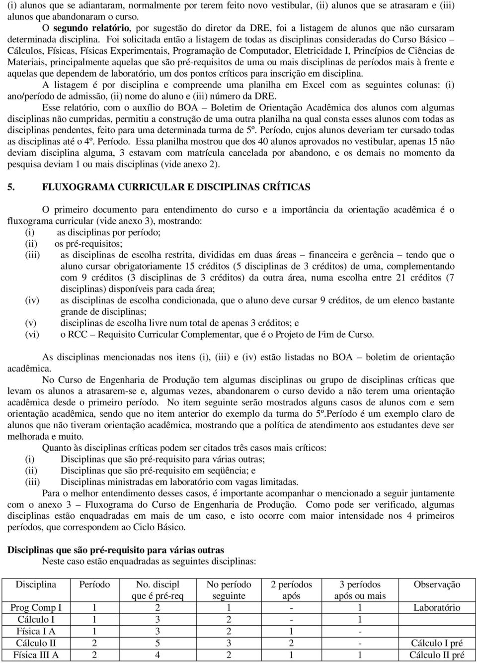 Foi solicitada então a listagem de todas as disciplinas consideradas do Curso Básico Cálculos, Físicas, Físicas Experimentais, Programação de Computador, Eletricidade I, Princípios de Ciências de