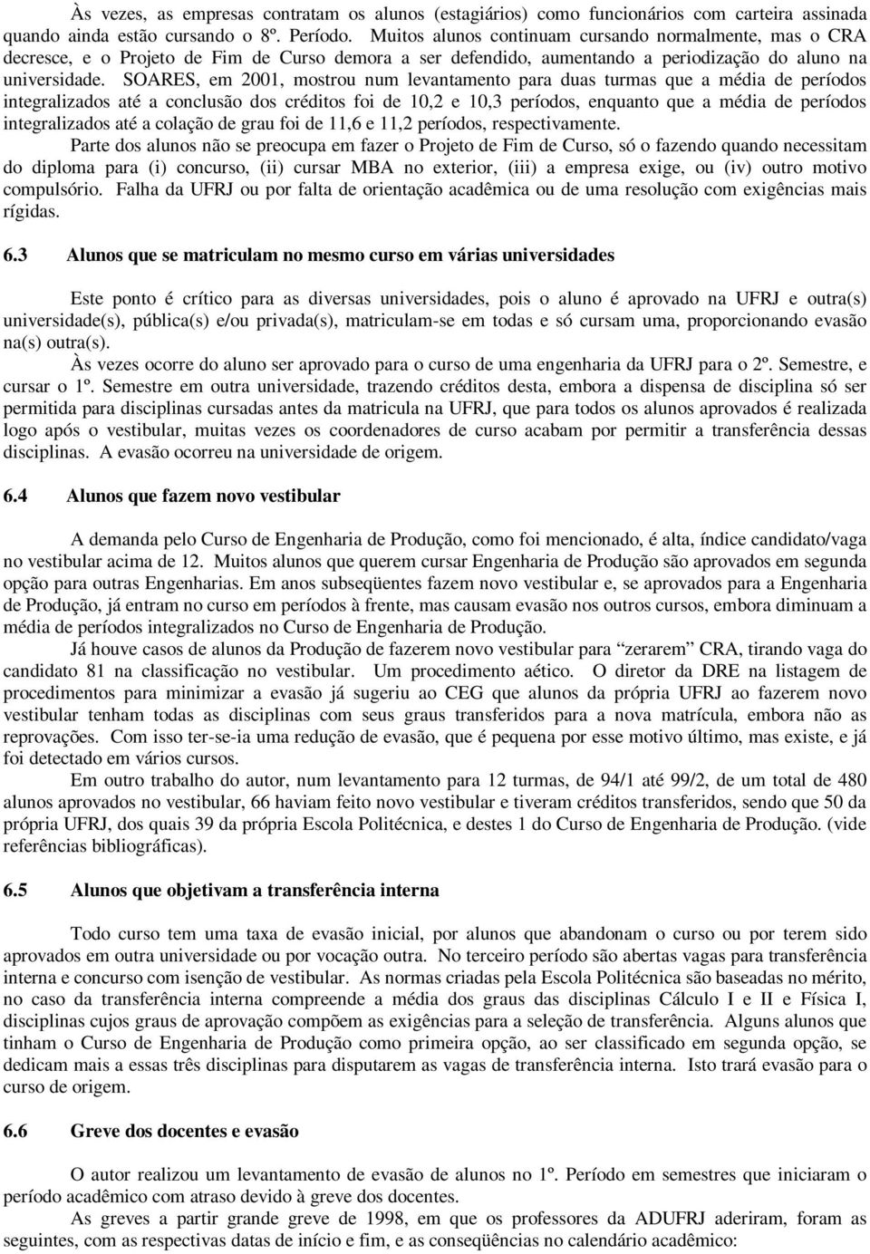 SOARES, em 2001, mostrou num levantamento para duas turmas que a média de períodos integralizados até a conclusão dos créditos foi de 10,2 e 10,3 períodos, enquanto que a média de períodos