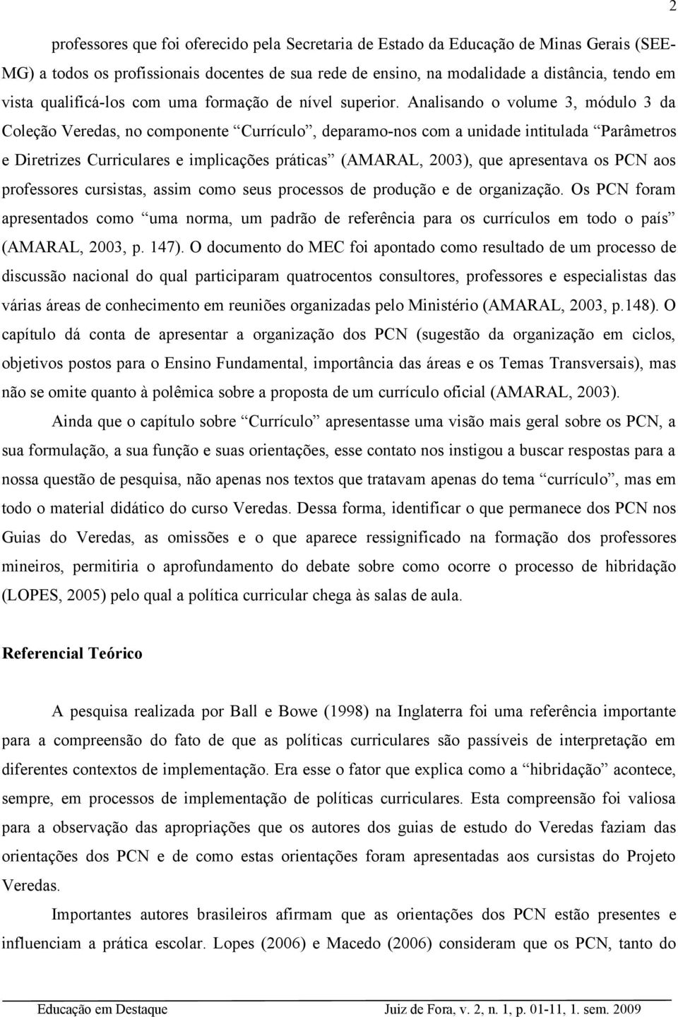 Analisando o volume 3, módulo 3 da Coleção Veredas, no componente Currículo, deparamo-nos com a unidade intitulada Parâmetros e Diretrizes Curriculares e implicações práticas (AMARAL, 2003), que