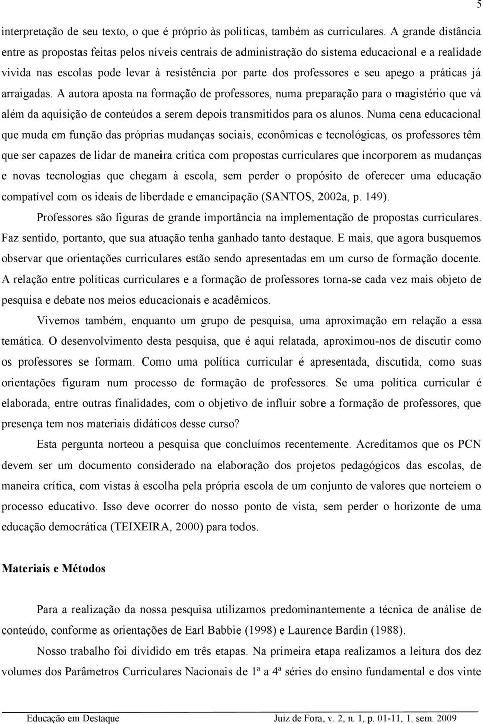 apego a práticas já arraigadas. A autora aposta na formação de professores, numa preparação para o magistério que vá além da aquisição de conteúdos a serem depois transmitidos para os alunos.