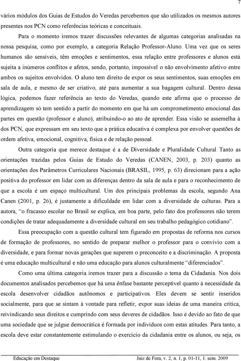 Uma vez que os seres humanos são sensíveis, têm emoções e sentimentos, essa relação entre professores e alunos está sujeita a inúmeros conflitos e afetos, sendo, portanto, impossível o não